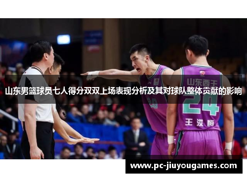 山东男篮球员七人得分双双上场表现分析及其对球队整体贡献的影响
