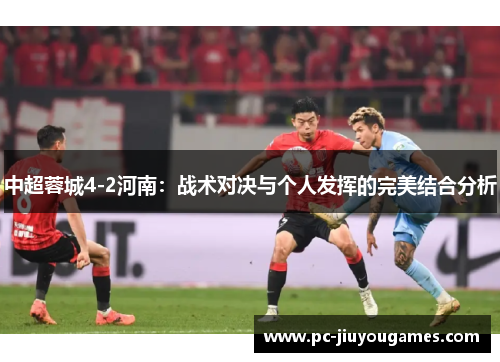 中超蓉城4-2河南：战术对决与个人发挥的完美结合分析