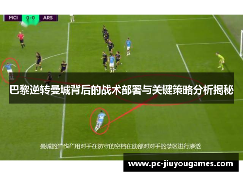 巴黎逆转曼城背后的战术部署与关键策略分析揭秘