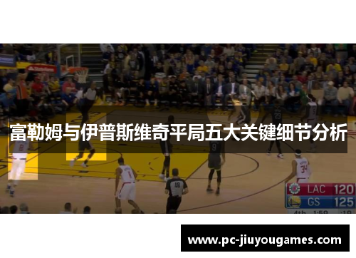 富勒姆与伊普斯维奇平局五大关键细节分析