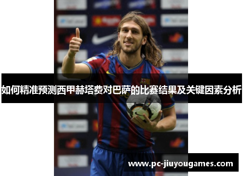 如何精准预测西甲赫塔费对巴萨的比赛结果及关键因素分析