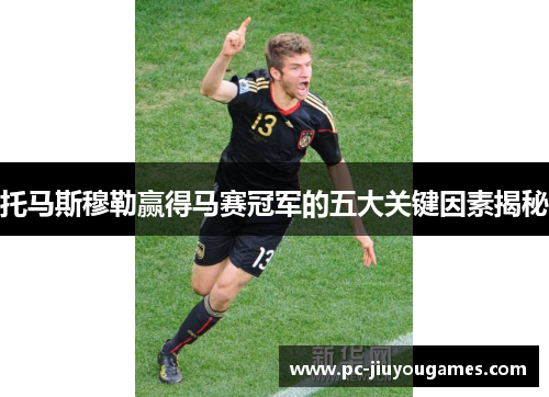 托马斯穆勒赢得马赛冠军的五大关键因素揭秘