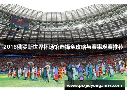 2018俄罗斯世界杯场馆选择全攻略与赛事观赛推荐