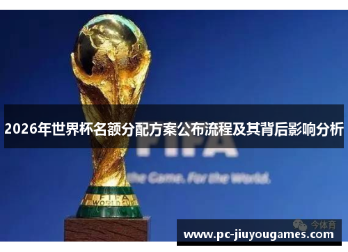 2026年世界杯名额分配方案公布流程及其背后影响分析
