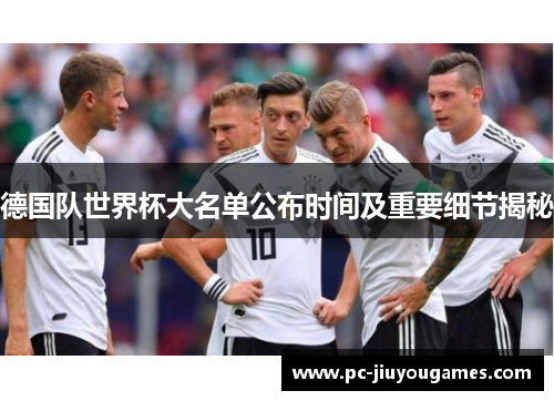 德国队世界杯大名单公布时间及重要细节揭秘