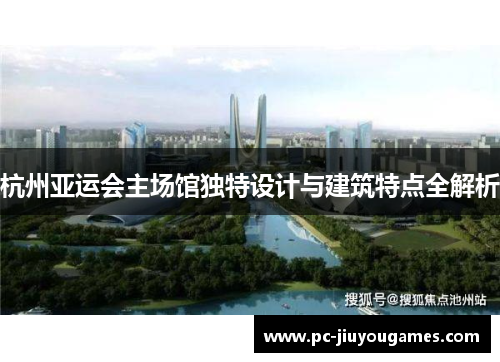 杭州亚运会主场馆独特设计与建筑特点全解析