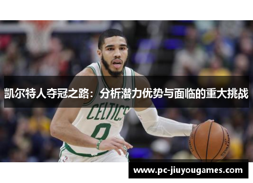 凯尔特人夺冠之路：分析潜力优势与面临的重大挑战