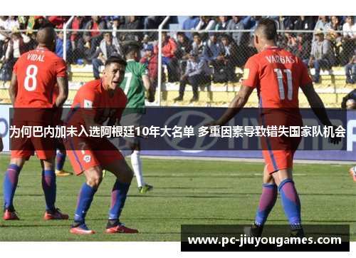 为何巴内加未入选阿根廷10年大名单 多重因素导致错失国家队机会