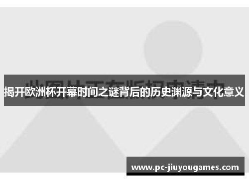 揭开欧洲杯开幕时间之谜背后的历史渊源与文化意义