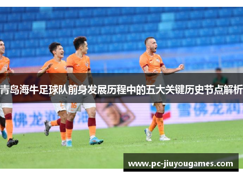 青岛海牛足球队前身发展历程中的五大关键历史节点解析