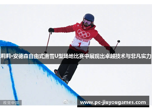 莉莉·安德森自由式滑雪U型场地比赛中展现出卓越技术与非凡实力