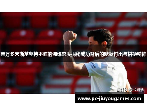 莱万多夫斯基坚持不懈的训练态度揭秘成功背后的默默付出与拼搏精神